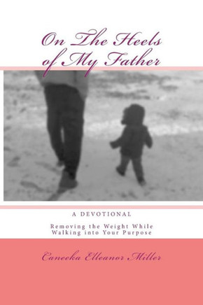 On The Heels of My Father: Removing the Weight While Walking into Your Purpose