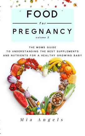 Food for Pregnancy Volume 2: The Moms Guide to Understanding the Best Supplements and Nutrients for a Healthy Growing Baby (pregnancy nutrient needs)