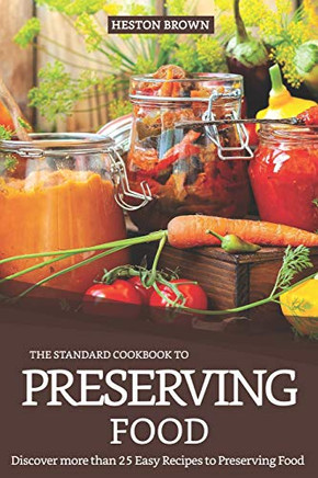 The Standard Cookbook To Preserving Food: Discover More Than 25 Easy Recipes To Preserving Food