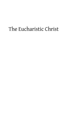 The Eucharistic Christ: Reflections and Considerations on the Blessed Sacrament