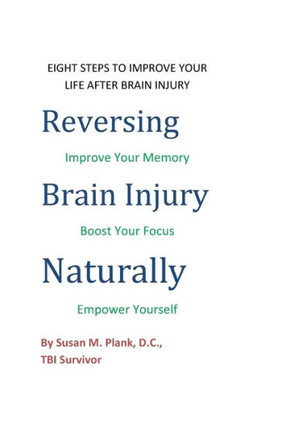 Reversing Brain Injury Naturally: Eight Steps To Improve Your Life After Brain Injury