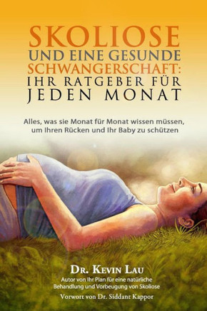 Skoliose und eine gesunde Schwangerschaft: Ihr Ratgeber fur jeden Monat: Alles, was sie Monat fur Monat wissen mussen, um Ihren Rucken und Ihr Baby zu
