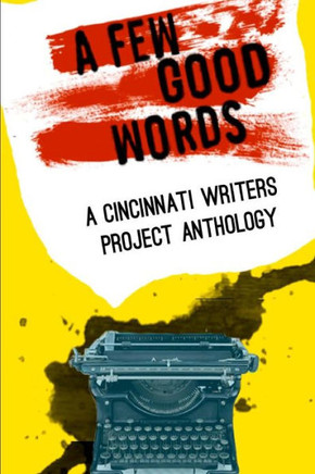 Cincinnati Writers Project Anthology 4: A Few Good Words: 113 great stories and poems in a sexy, fast-paced anthology of genres like science fiction,