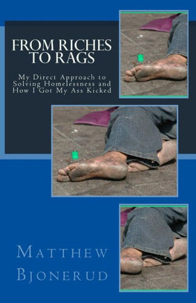 From Riches to Rags: My Direct Approach to Solving Homelessness and How I Got My Ass Kicked