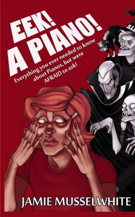 EEK! A Piano!: Everything you ever needed to know about Pianos, but were afraid to ask!