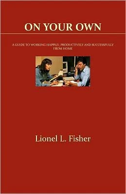 On Your Own: A Guide to Working Happily, Productively and Successfully from Home