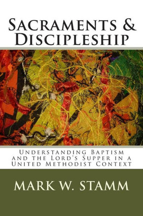 Sacraments & Discipleship: Understanding Baptism and the Lord's Supper in a United Methodist Context