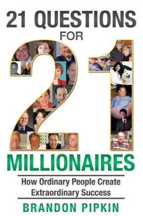 21 Questions for 21 Millionaires: How Ordinary People Create Extraordinary Success