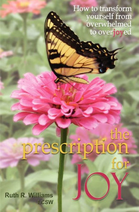 The Prescription for Joy: How to Transform Yourself from Overwhelmed to Overjoyed