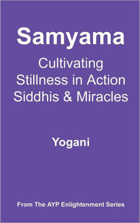 Samyama - Cultivating Stillness in Action, Siddhis and Miracles: (AYP Enlightenment Series)
