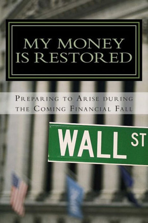 My Money is Restored: Preparing To Arise During The Coming Financial Fall Out