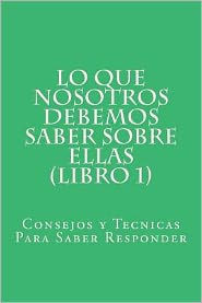Lo Que Nosotros Debemos Saber Sobre Ellas (Libro 1): Consejos y Tecnicas Para Saber Responder