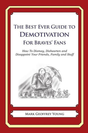 The Best Ever Guide to Demotivation for Braves' Fans: How To Dismay, Dishearten and Disappoint Your Friends, Family and Staff