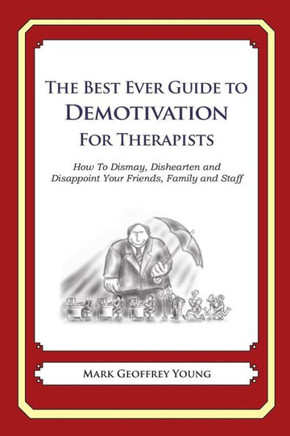 The Best Ever Guide to Demotivation for Therapists: How To Dismay, Dishearten and Disappoint Your Friends, Family and Staff