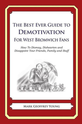 The Best Ever Guide to Demotivation for West Bromwich Fans: How To Dismay, Dishearten and Disappoint Your Friends, Family and Staff