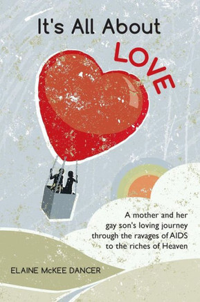 It's All About LOVE: A mother and her gay son's loving journey through the ravages of AIDS to the riches of Heaven