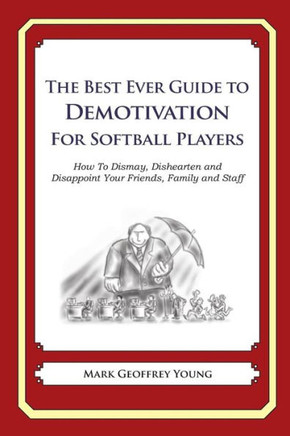 The Best Ever Guide to Demotivation for Softball Players: How To Dismay, Dishearten and Disappoint Your Friends, Family and Staff