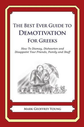 The Best Ever Guide to Demotivation for Greeks: How To Dismay, Dishearten and Disappoint Your Friends, Family and Staff