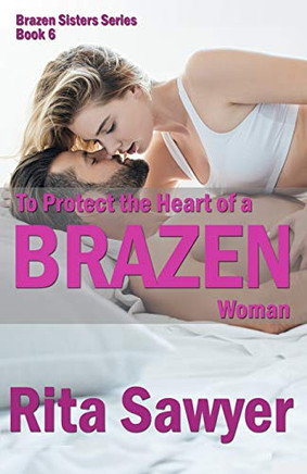 To Protect The Heart Of A Brazen Woman: Brazen Sister Series