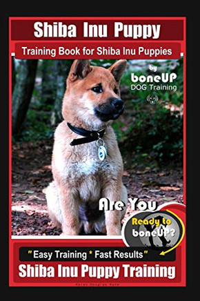 Shiba Inu Puppy Training Book For Shiba Inu Puppies By Boneup Dog Training: Are You Ready To Bone Up? Easy Training * Fast Results Shiba Inu Puppy Training Shiba Inu Puppy Training Book For Shiba Inu Puppies By Boneup Dog Training: Are You Ready To Bone Up? Easy Training * Fast Results Shiba Inu Puppy Training
