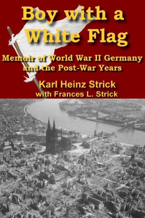 Boy with a white Flag: Memoir of WWII Germany and the Post-War Years