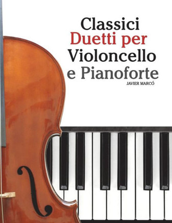 Classici Duetti Per Violoncello E Pianoforte: Facile Violoncello! Con Musiche Di Bach, Mozart, Beethoven, Vivaldi E Altri Compositori