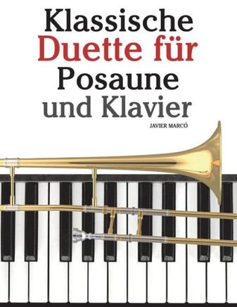 Klassische Duette F?? Posaune Und Klavier: Posaune F?? Anf??ger. Mit Musik Von Bach, Strauss, Tchaikovsky Und Anderen Komponisten