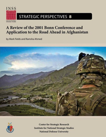 A Review of the 2001 Bonn Conference and Application to the Road Ahead in Afghanistan: Institute for National Strategic Studies, Strategic Perspective