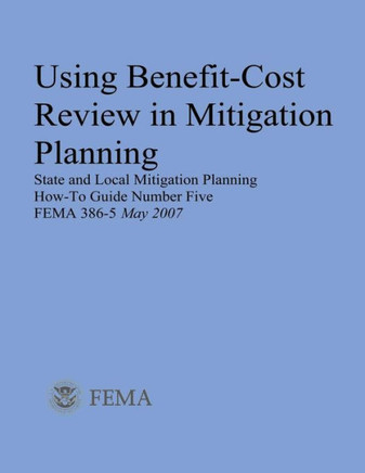 Using Benefit-Cost Review in Mitigation Planning (State and Local Mitigation Planning How-To Guide Number Five; FEMA 386-5 / May 2007)