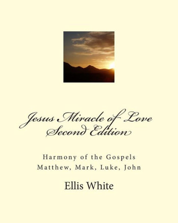 Jesus Miracle of Love Second Edition: Harmony of the Gospels Matthew, Mark, Luke, John