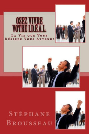 OSEZ Vivre Votre I.D.??A.L.: La Vie que Vous D??irez VOUS ATTEND!