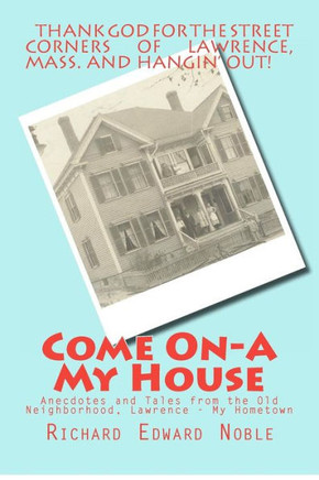 Come On-A My House: Anecdotes and Tales from the Old Neighborhood, Lawrence - My Hometown