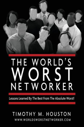The World's Worst Networker: Lessons Learned by The Best From The Absolute Worst!
