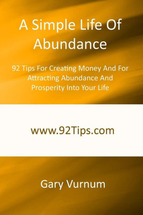 A Simple Life Of Abundance: 92 Tips For Creating Money And For Attracting Abundance And Prosperity Into Your Life