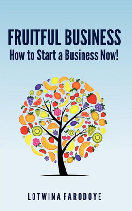 Fruitful Business: How to Start a Business Now!