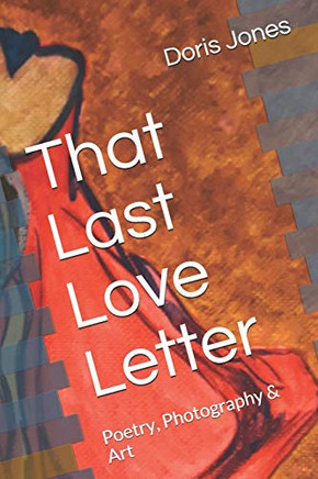 That Last Love Letter: Poetry, Photography & Art (A Look At My Heart)
