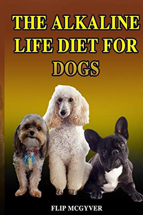 The Alkaline Life Diet For Dogs: The Official Alkaline Life Doggie Diet (The Alkaline Life Diet Series)