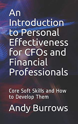 An Introduction To Personal Effectiveness For Cfos And Financial Professionals: Core Soft Skills And How To Develop Them