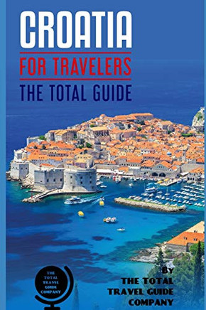 Croatia For Travelers. The Total Guide: The Comprehensive Traveling Guide For All Your Traveling Needs. By The Total Travel Guide Company (Europe For Travelers)