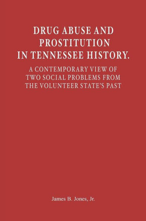 Drug Abuse and Prostitution in Tennessee History. A Contemporary View of Two Social Problems from the Volunteer State's Past