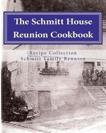 Schmitt House Cookbook: Family favorites, memories and recipes.