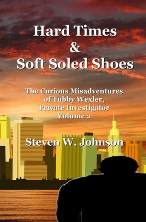 Hard Times and Soft Soled Shoes: The Curious Misadventures of Tubby Wexler, Private Investigator Volume 2