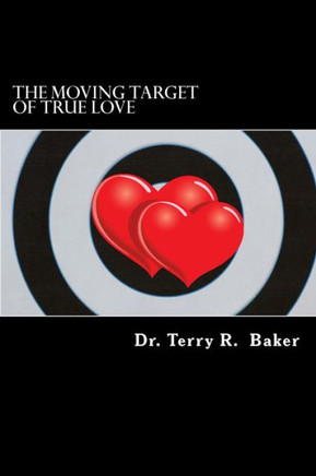 The Moving Target of True Love: Ten Powerful Principles for Finding and Keeping Pure Love