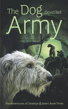 The Dog Army: The Adventures Of Llewelyn And Gelert Book 3
