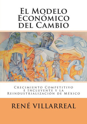 El Modelo Econ??ico del Cambio: Crecimiento Competitivo e Incluyente y la Reindustrializaci?? de M??ico