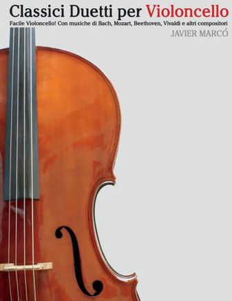Classici Duetti Per Violoncello: Facile Violoncello! Con Musiche Di Bach, Mozart, Beethoven, Vivaldi E Altri Compositori