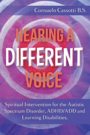 Hearing a Different Voice: Spiritual Intervention for the Autistic Spectrum Disorder, ADHD/ADD and Learning Disabilities.