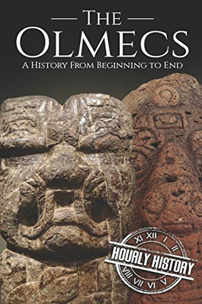 The Olmecs: A History From Beginning To End (Mesoamerican History)