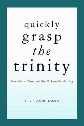 Quickly Grasp The Trinity: How God is Three but One & Jesus Everlasting