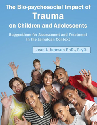 The Biopsychosocial Impact of Trauma on Children and Adolescents: Suggestions for Assessment and Treatment in the Jamaican Context: Trauma, Assessment